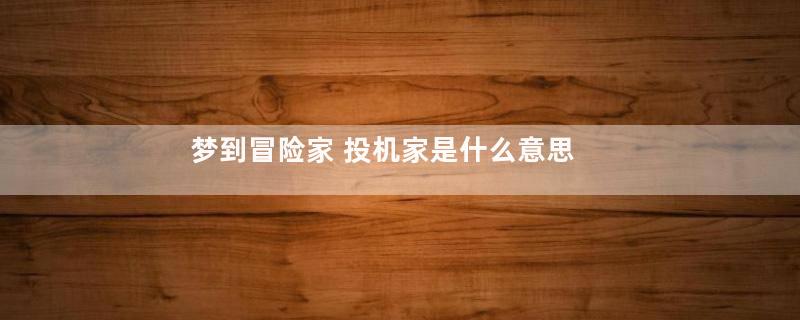 梦到冒险家 投机家是什么意思